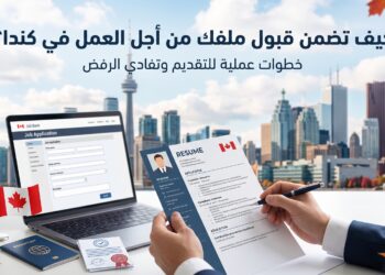 كيف تضمن قبول ملفك من أجل العمل في كندا